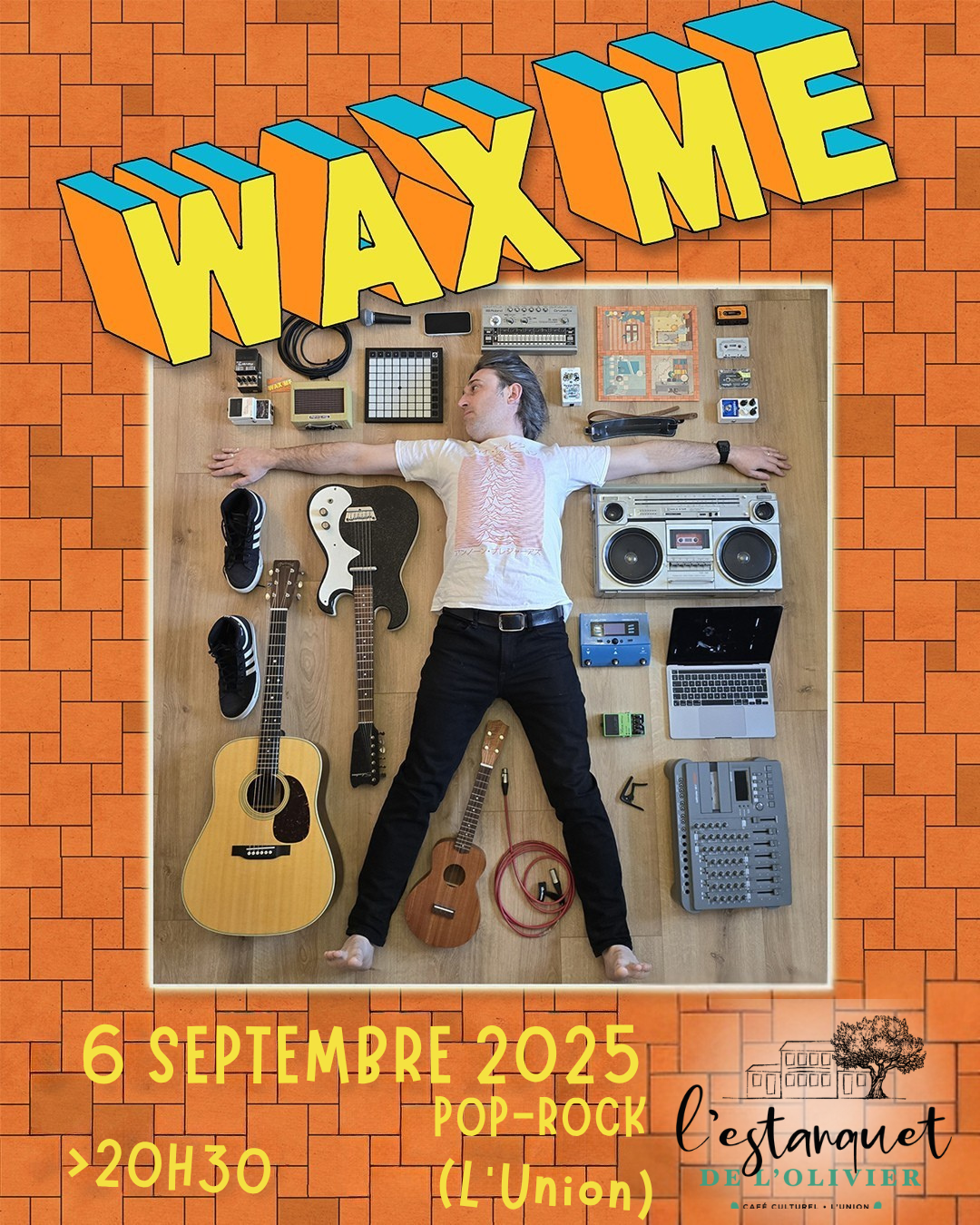 Affiche du concert de Wax Me à l’Estanquet de l’Olivier. En haut, le logo coloré du groupe “WAX ME” en lettres 3D jaune, orange et bleu sur un fond de carrelage orange. En dessous, une photo en plongée de Cyril, l’artiste, allongé bras en croix au sol, entouré de ses instruments : guitares, pédales, micro, boombox, ordinateur portable, enregistreurs, câbles, ukulélé, chaussures. En bas, les informations : “6 septembre 2025 – 20h30” et le logo de l’Estanquet de l’Olivier.